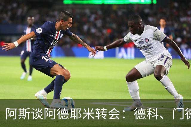 阿斯谈阿德耶米转会：德科、门德斯与弗里克联手促成的绝佳引援